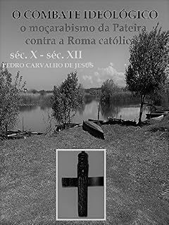 Livro O COMBATE IDEOLÓGICO | O MOÇARABISMO DA PATEIRA CONTRA A ROMA CATÓLICA: Primórdios do Autonomismo Localista