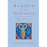 Rebirth of the Goddess: Finding Meaning in Feminist Spirituality