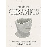 The Art of Ceramics: A Comprehensive Guide to Craftsmanship, Design, and Timeless Beauty (Luxe Living Series: Books for your Coffee Table)