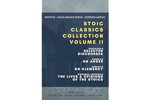 Stoic Classics Collection, Volume II: Epictetus’s Selected Discourses, Seneca's On Anger, Seneca's On Clemency, Diogenes Laertius’s The Lives & Opinions of the Stoics