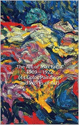 The Art of Max Ernst 1909 â€“ 1922 (44 Color Paintings and Works of Art): (The Amazing World of Art, Dada, Surrealism, Expressionism)
