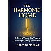 The Harmonic Home: A Guide to Tuning Fork Therapy: Discovering the Healing Power of Sound (The Holistic Wellness Series: Unlock the Secrets To Positivity, Healing, Health & Wellbeing)