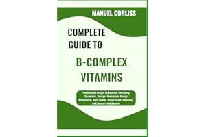 COMPLETE GUIDE TO B-COMPLEX VITAMINS: The Ultimate Insight To Benefits, Deficiency Symptoms, Dosage, Absorption, Energy Metab
