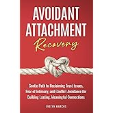 Avoidant Attachment Recovery: Breaking Free from Avoidant Attachment, Gentle Path to Reclaiming Trust Issues, Fear of Intimacy, and Conflict Avoidance for Building Lasting, Meaningful Connections