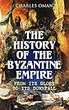 The History of the Byzantine Empire: From Its Glory to Its Downfall by