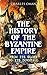 The History of the Byzantine Empire: From Its Glory to Its Downfall by