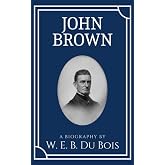 John Brown: A Historical Biography by American Civil Rights Activist W.E.B. Du Bois (Annotated)