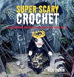 Super Scary Crochet: 35 gruesome patterns to sink your hook into by