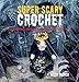 Super Scary Crochet: 35 gruesome patterns to sink your hook into by