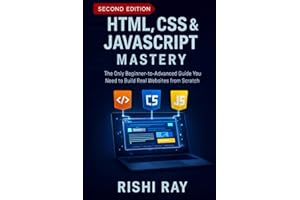 HTML, CSS & JavaScript Mastery : The All-in-One Frontend Developer’s Handbook: The Only Beginner-to-Advanced Guide You Need to Build Real Websites ... — Build Real Projects, Step by Step.)