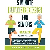 5-Minute Balance Exercises for Seniors: The Illustrated Guide to Fall Prevention with Simple Home Exercises to Improve Balance and Posture & Never Fear Falling Again + 30-Day Workout Plan!