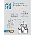 Draw 50 Buildings and Other Structures: The Step-by-Step Way to Draw Castles and Cathedrals, Skyscrapers and Bridges, and So Much More...