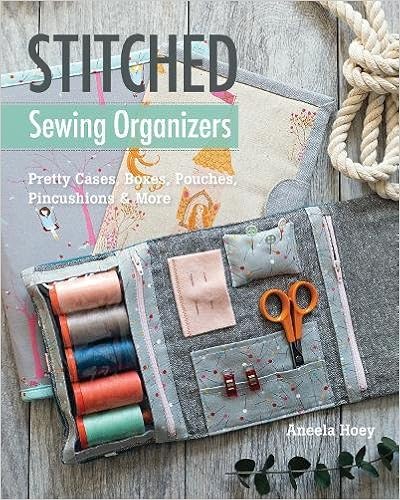 Stitched Sewing Organizers: Pretty Cases, Boxes, Pouches, Pincushions & More, by Aneela Hoey