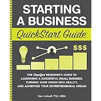 Starting a Business QuickStart Guide: The Simplified Beginner’s Guide to Launching a Successful Small Business, Turning Your