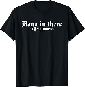 Hang in There It Gets Worse | Funny Sarcastic T-Shirt