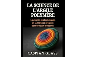 La Science De L'argile Polymère: La chimie, les techniques et la maîtrise créative derrière l’art moderne.
