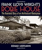 Frank Lloyd Wright's Robie House: The Illustrated Story of an Architectural Masterpiece (Dover Archi by Donald Hoffmann