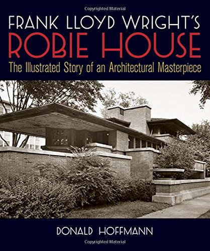 Frank Lloyd Wright's Robie House: The Illustrated Story of an Architectural Masterpiece (Dover Archi by Donald Hoffmann