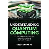 Understanding Quantum Computing: A Guide to Quantum Computing in Plain English for the Curious Professional (Understanding Quantum Computing for Everyone)
