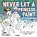Never Let a Princess Paint with Her Unicorn! by Diane Alber