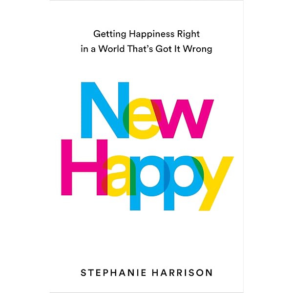 New Happy: Getting Happiness Right in a World That's Got It Wrong