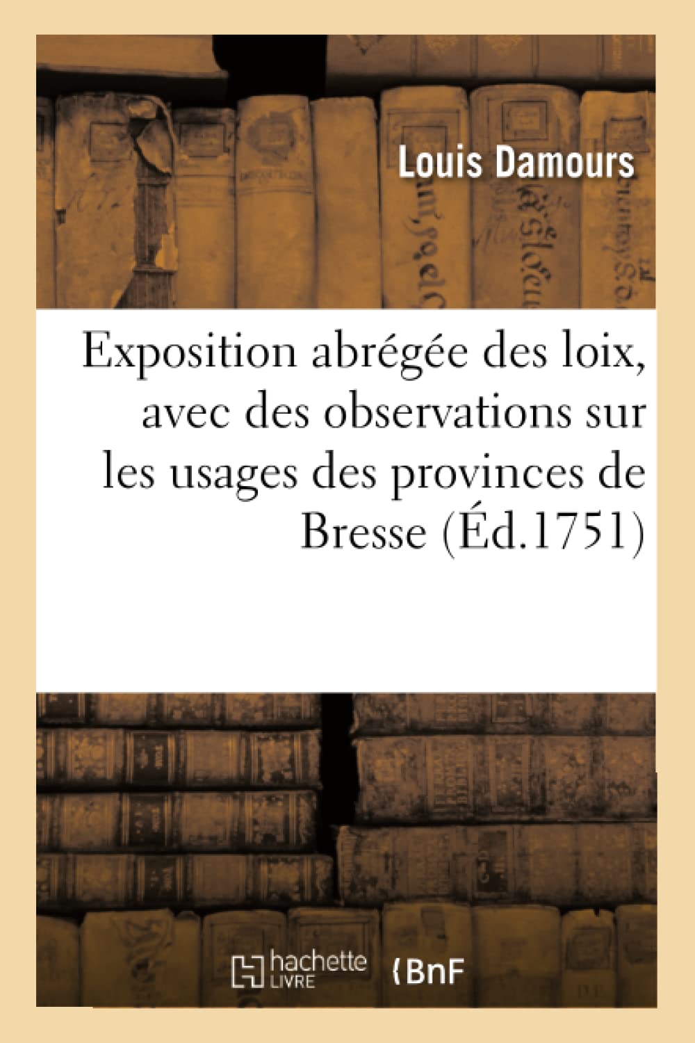 Exposition abrégée des loix, avec des observations sur les usages des provinces de Bresse: Et Autres Régies Par Le Droit Écrit Exposition abrégée des loix, avec des observations sur les usages des provinces de Bresse: Et Autres Régies Par Le Droit Écrit Paperback