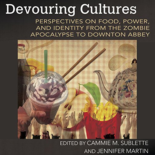 Devouring Cultures: Perspectives on Food, Power, and Identity from the Zombie Apocalypse to Downton Abbey, by Cammie M. Sublette, Jennifer