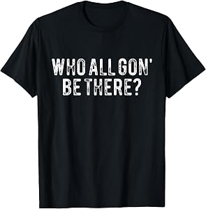 Who All Gon' Be There? Funny T-Shirt
