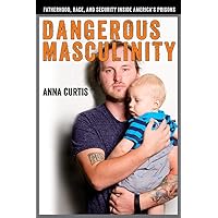 Dangerous Masculinity: Fatherhood, Race, and Security Inside America's Prisons (Critical Issues in Crime and Society)