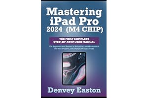 Mastering iPad Pro 2024 (M4 Chip): The Most Complete Step-by-Step User Manual for Beginners and Seniors to Setup the Latest F