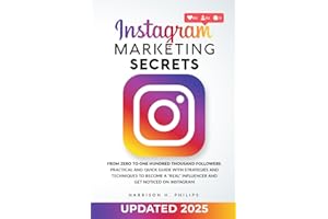 Instagram Marketing Secrets: From Zero to One Hundred Thousand Followers. Practical and Quick Guide with Strategies and Techniques to Become a "Real" Influencer and Get Noticed on Instagram