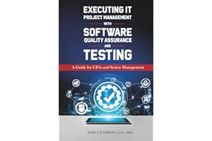 Executing IT Project Management with Software Quality Assurance and Testing: A Guide for CIOs and Senior Managemet