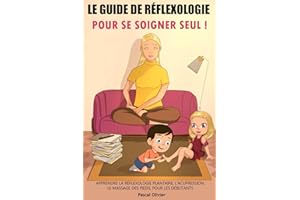 Le Guide de Réflexologie pour se soigner SEUL: Apprendre la Réflexologie plantaire, l’Acupression, le Massage des pieds, pour