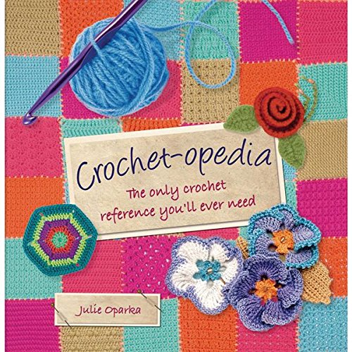 Crochet-opedia: The Only Crochet Reference You'll Ever Need (Knit & Crochet) by Julie Oparka