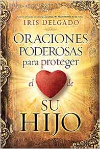Amazon Com Oraciones Poderosas Para Proteger El Corazon De Su Hijo Powerful Prayers To Protect The Heart Of Your Child Spanish Edition 9781629994291 Delgado Iris Books