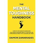 The Mental Toughness Handbook: A Step-By-Step Guide to Facing Life's Challenges, Managing Negative Emotions, and Overcoming Adversity with Courage and Poise