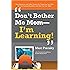 Don't Bother Me Mom--I'm Learning!