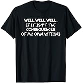 WELL, WELL, IF IT ISN’T THE CONSEQUENCES OF MY OWN ACTIONS T-Shirt