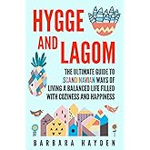 Hygge and Lagom: The Ultimate Guide to Scandinavian Ways of Living a Balanced Life Filled with Coziness and Happiness