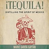 ¡Tequila!: Distilling the Spirit of Mexico by 