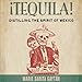¡Tequila!: Distilling the Spirit of Mexico by 