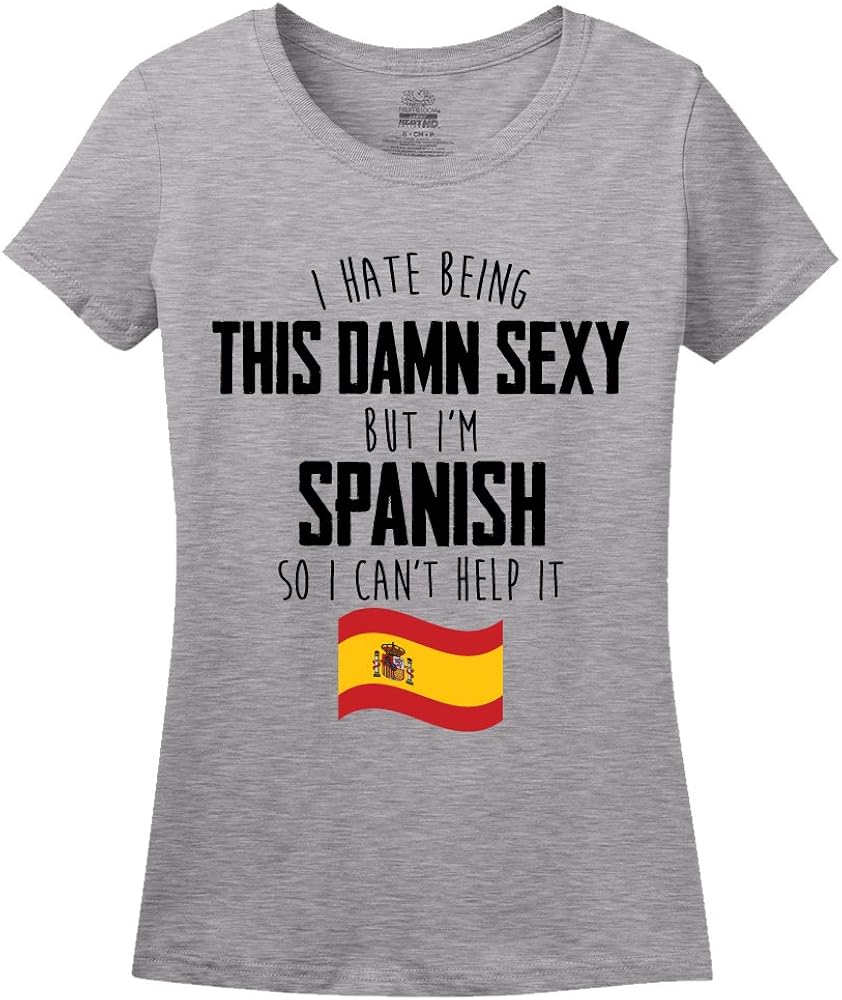 I Hate Being This Damn Sexy But I m Spanish So I Can t Help It T Shirt