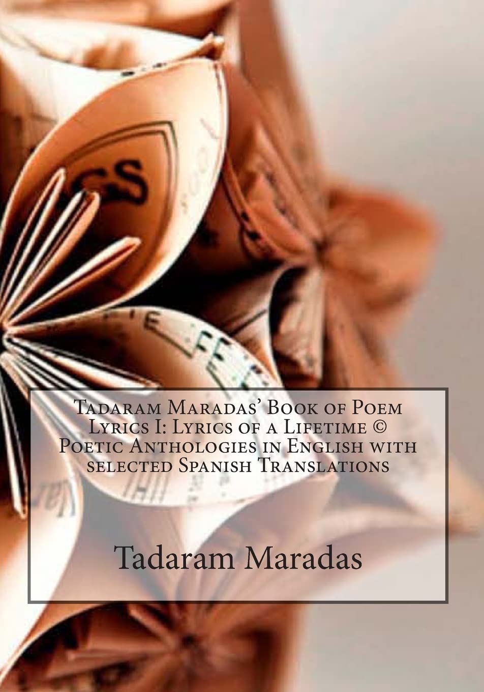 Tadaram Maradas’ Book of Poem Lyrics I: Lyrics of a Lifetime © Poetic Anthologies in English with selected Spanish Translations: Lyrics of a Lifetime ... with selected Spanish Translations: Volume 1
