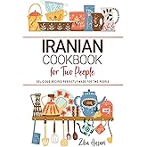 Iranian Cookbooks For Two People: Delicious Persian Recipes Perfectly Made for Two People.