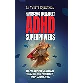 HARNESSING YOUR ADULT ADHD SUPERPOWERS: Holistic Lifestyle Solutions to Transform Your Productivity, Focus, and Well-Being