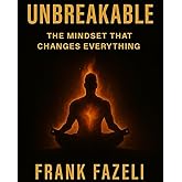 Unbreakable: The Mindset That Changes Everything: How Discipline, Focus, and Faith Create Limitless Success