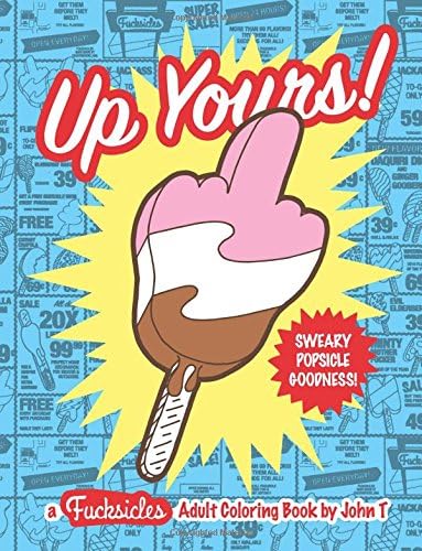 Up Yours! A F*cksicles Adult Coloring Book: Sweary popsicle goodness to help you chill out and melt your stress away! This book, jam-packed with swear ... gifts for friends, family, and coworkers!