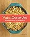 Vegan Casseroles: Pasta Bakes, Gratins, Pot Pies, and More
