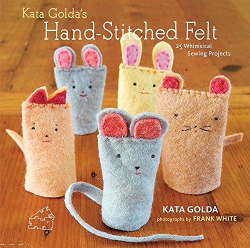Kata Golda's Hand-Stitched Felt: 25 Whimsical Sewing Projects by Kata Golda