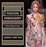 Fashion Embroidery: Embroidery Techniques and Inspiration for Haute-Couture Clothing by Jessica Jane Pile